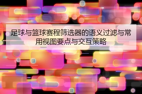 足球与篮球赛程筛选器的语义过滤与常用视图要点与交互策略